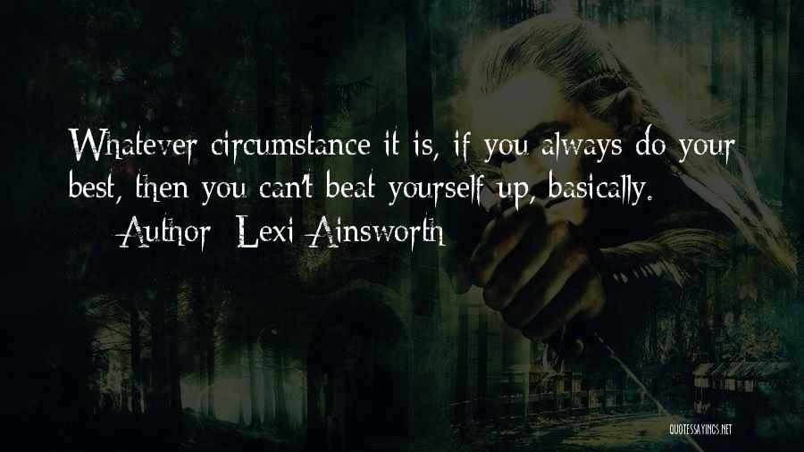 Lexi Ainsworth Quotes: Whatever Circumstance It Is, If You Always Do Your Best, Then You Can't Beat Yourself Up, Basically.