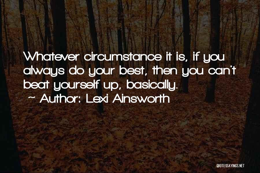 Lexi Ainsworth Quotes: Whatever Circumstance It Is, If You Always Do Your Best, Then You Can't Beat Yourself Up, Basically.