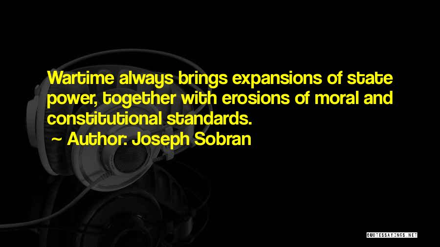 Joseph Sobran Quotes: Wartime Always Brings Expansions Of State Power, Together With Erosions Of Moral And Constitutional Standards.