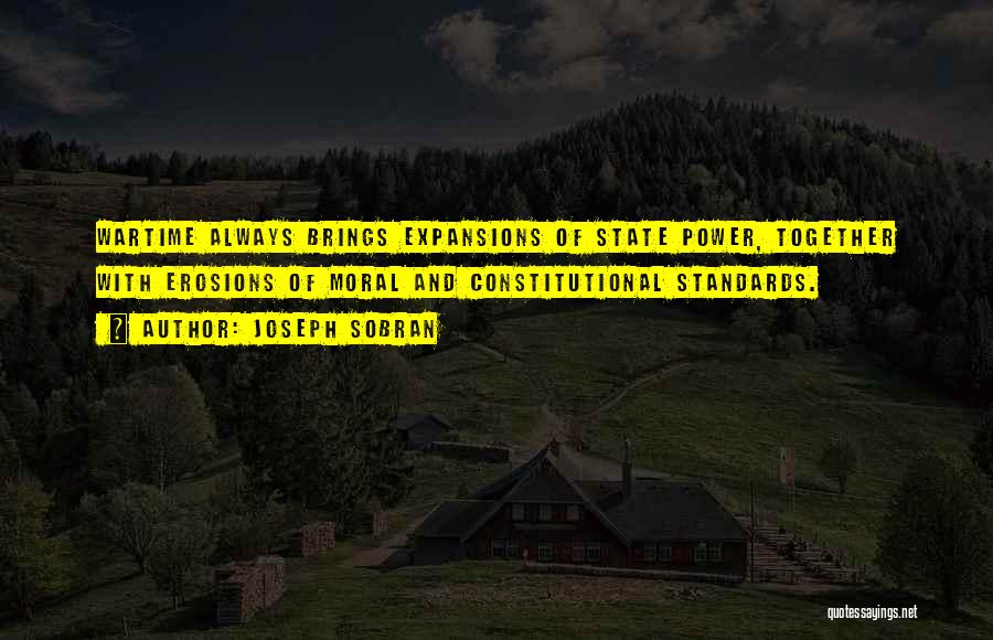 Joseph Sobran Quotes: Wartime Always Brings Expansions Of State Power, Together With Erosions Of Moral And Constitutional Standards.