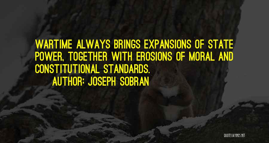 Joseph Sobran Quotes: Wartime Always Brings Expansions Of State Power, Together With Erosions Of Moral And Constitutional Standards.