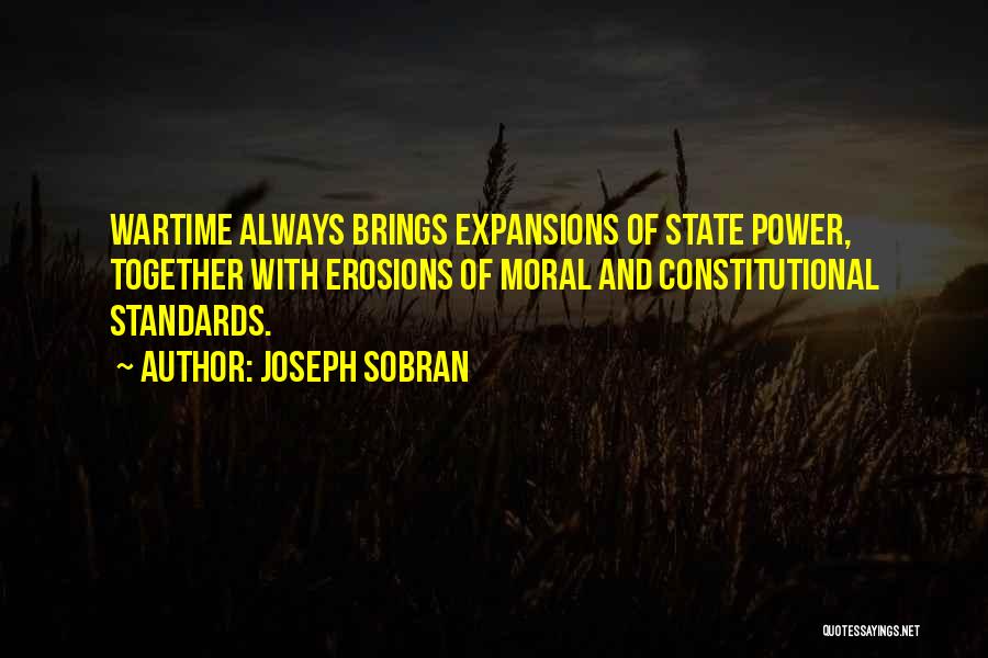 Joseph Sobran Quotes: Wartime Always Brings Expansions Of State Power, Together With Erosions Of Moral And Constitutional Standards.