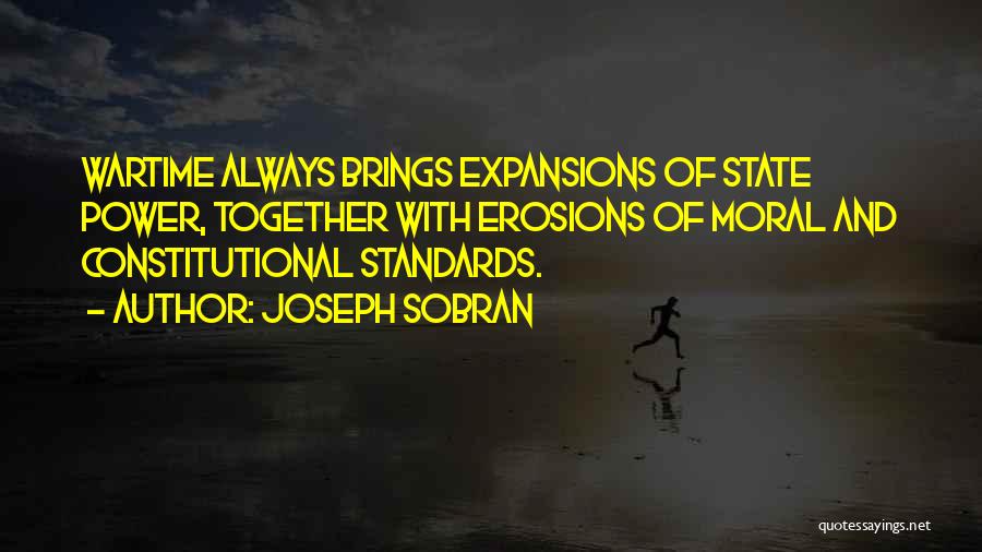 Joseph Sobran Quotes: Wartime Always Brings Expansions Of State Power, Together With Erosions Of Moral And Constitutional Standards.