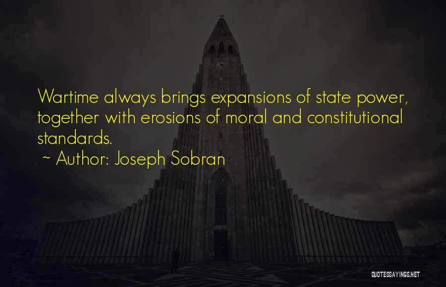 Joseph Sobran Quotes: Wartime Always Brings Expansions Of State Power, Together With Erosions Of Moral And Constitutional Standards.