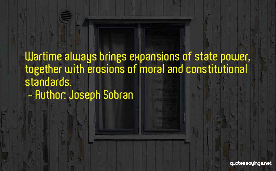 Joseph Sobran Quotes: Wartime Always Brings Expansions Of State Power, Together With Erosions Of Moral And Constitutional Standards.