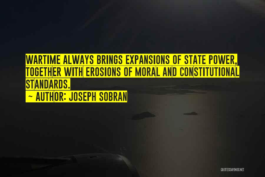 Joseph Sobran Quotes: Wartime Always Brings Expansions Of State Power, Together With Erosions Of Moral And Constitutional Standards.