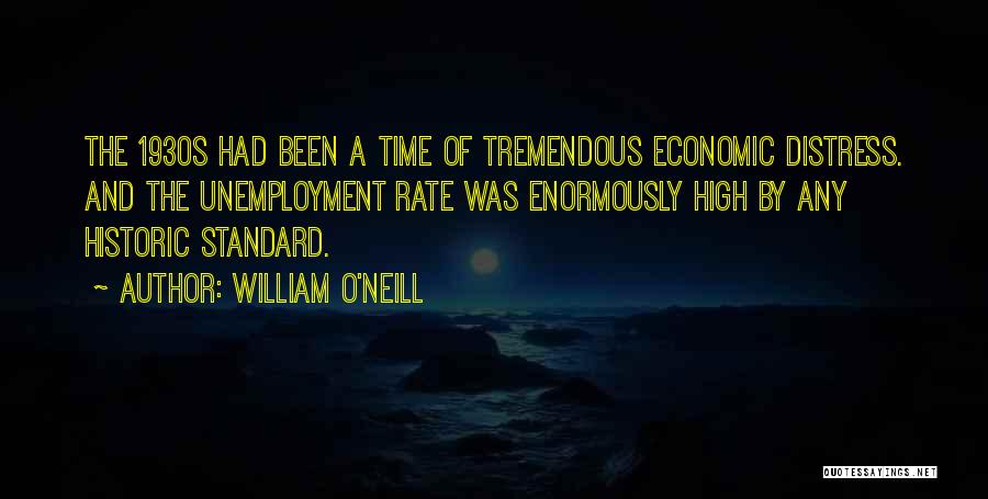 William O'Neill Quotes: The 1930s Had Been A Time Of Tremendous Economic Distress. And The Unemployment Rate Was Enormously High By Any Historic