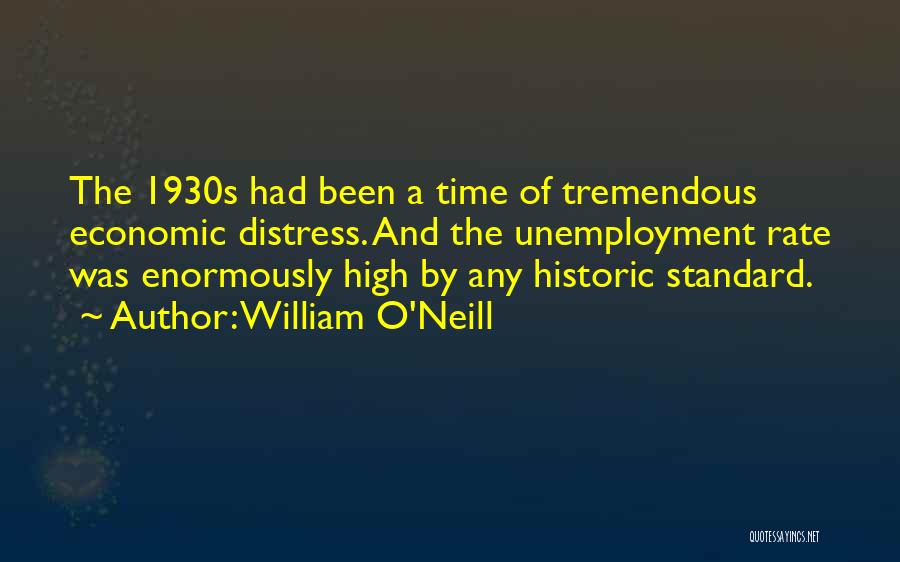 William O'Neill Quotes: The 1930s Had Been A Time Of Tremendous Economic Distress. And The Unemployment Rate Was Enormously High By Any Historic