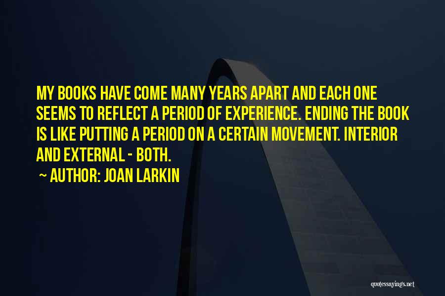 Joan Larkin Quotes: My Books Have Come Many Years Apart And Each One Seems To Reflect A Period Of Experience. Ending The Book