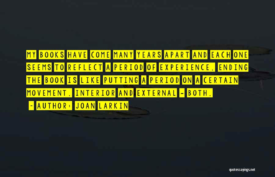 Joan Larkin Quotes: My Books Have Come Many Years Apart And Each One Seems To Reflect A Period Of Experience. Ending The Book
