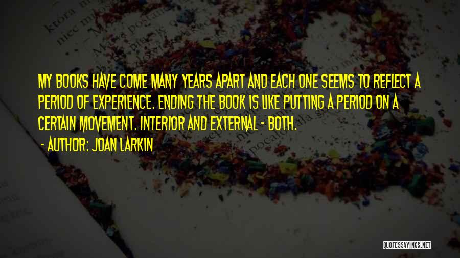 Joan Larkin Quotes: My Books Have Come Many Years Apart And Each One Seems To Reflect A Period Of Experience. Ending The Book
