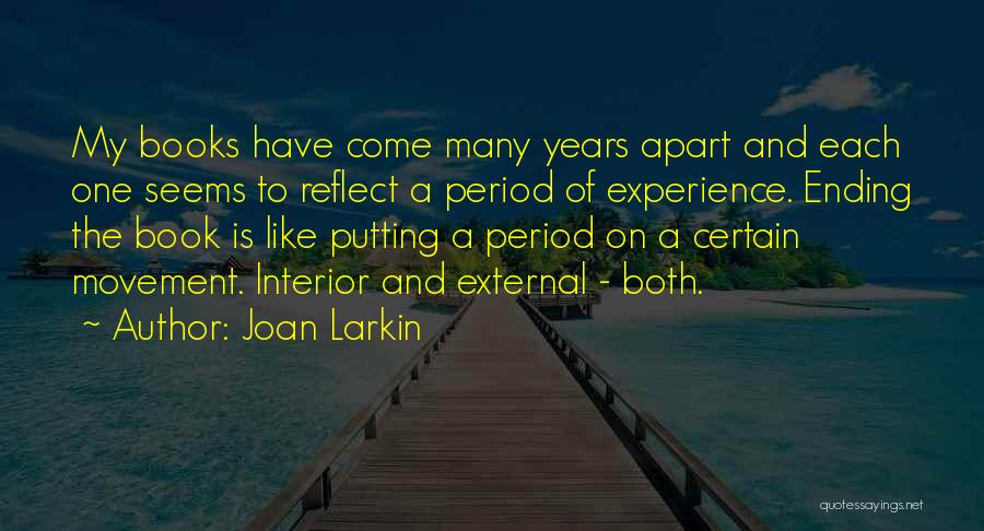 Joan Larkin Quotes: My Books Have Come Many Years Apart And Each One Seems To Reflect A Period Of Experience. Ending The Book