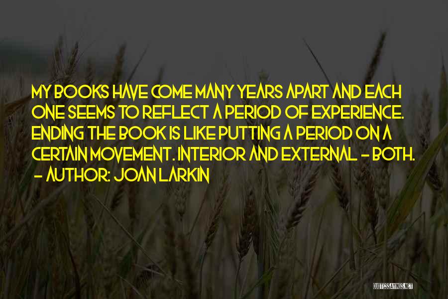 Joan Larkin Quotes: My Books Have Come Many Years Apart And Each One Seems To Reflect A Period Of Experience. Ending The Book