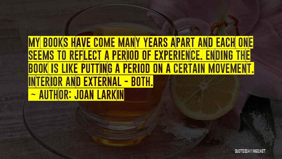 Joan Larkin Quotes: My Books Have Come Many Years Apart And Each One Seems To Reflect A Period Of Experience. Ending The Book