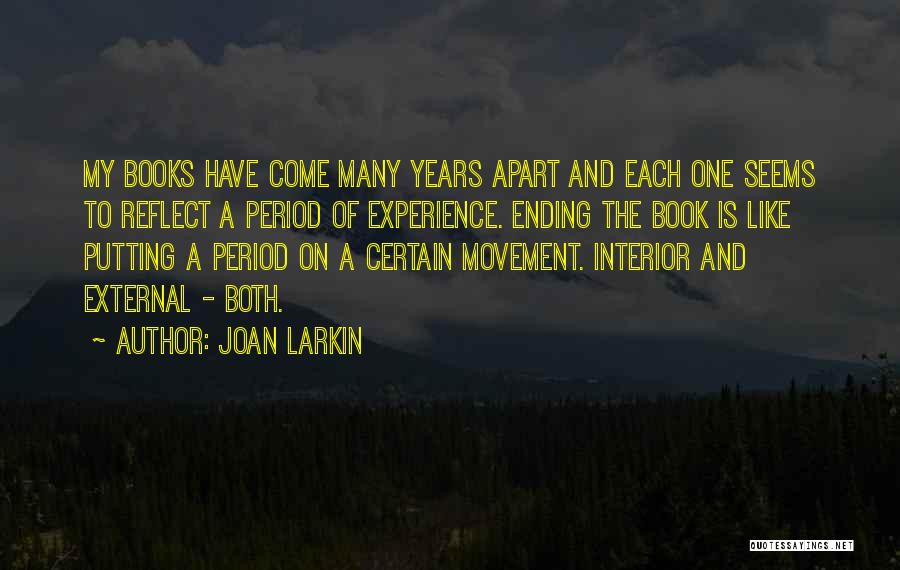 Joan Larkin Quotes: My Books Have Come Many Years Apart And Each One Seems To Reflect A Period Of Experience. Ending The Book