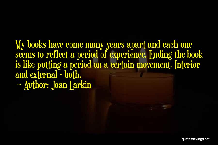 Joan Larkin Quotes: My Books Have Come Many Years Apart And Each One Seems To Reflect A Period Of Experience. Ending The Book