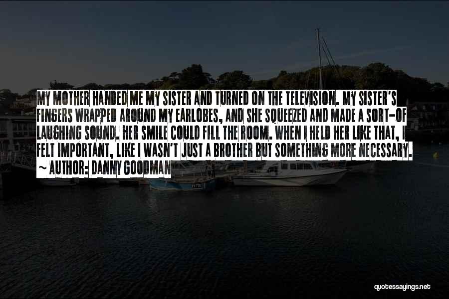 Danny Goodman Quotes: My Mother Handed Me My Sister And Turned On The Television. My Sister's Fingers Wrapped Around My Earlobes, And She