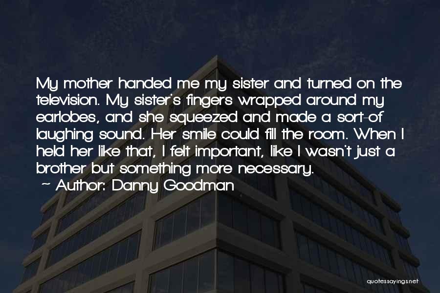 Danny Goodman Quotes: My Mother Handed Me My Sister And Turned On The Television. My Sister's Fingers Wrapped Around My Earlobes, And She
