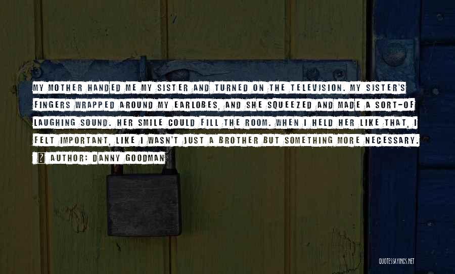 Danny Goodman Quotes: My Mother Handed Me My Sister And Turned On The Television. My Sister's Fingers Wrapped Around My Earlobes, And She