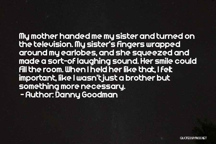 Danny Goodman Quotes: My Mother Handed Me My Sister And Turned On The Television. My Sister's Fingers Wrapped Around My Earlobes, And She