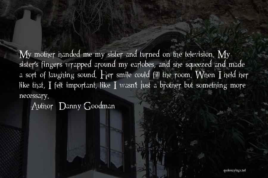 Danny Goodman Quotes: My Mother Handed Me My Sister And Turned On The Television. My Sister's Fingers Wrapped Around My Earlobes, And She