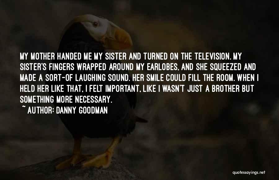 Danny Goodman Quotes: My Mother Handed Me My Sister And Turned On The Television. My Sister's Fingers Wrapped Around My Earlobes, And She