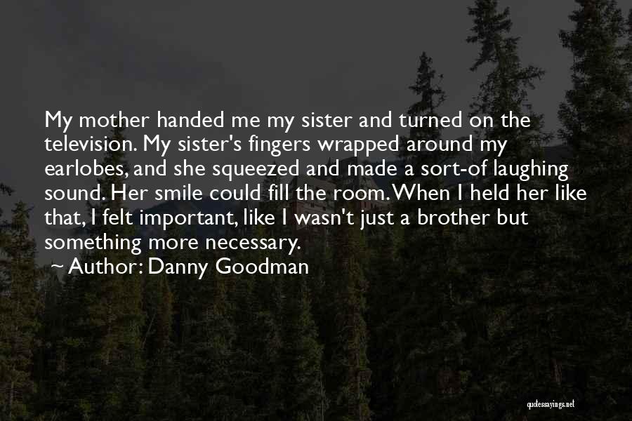 Danny Goodman Quotes: My Mother Handed Me My Sister And Turned On The Television. My Sister's Fingers Wrapped Around My Earlobes, And She