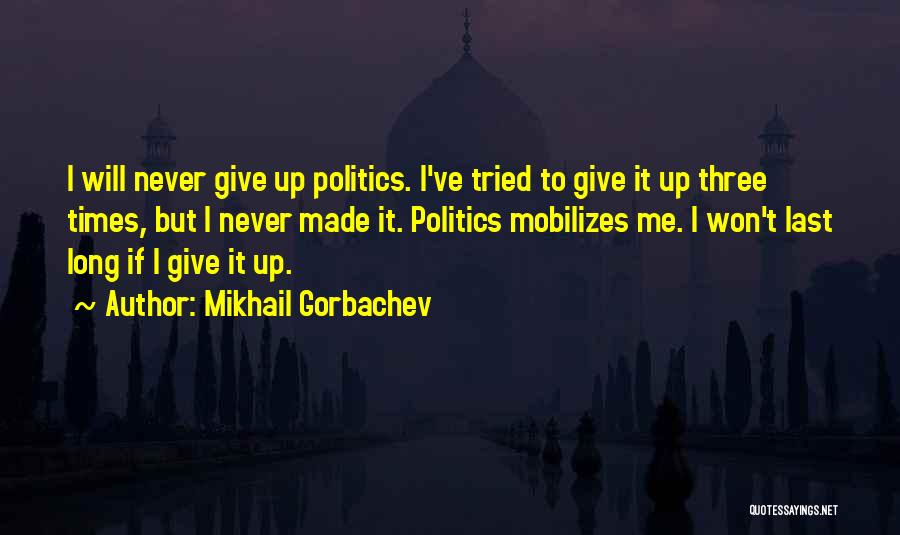 Mikhail Gorbachev Quotes: I Will Never Give Up Politics. I've Tried To Give It Up Three Times, But I Never Made It. Politics