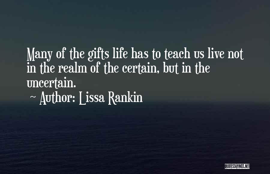 Lissa Rankin Quotes: Many Of The Gifts Life Has To Teach Us Live Not In The Realm Of The Certain, But In The