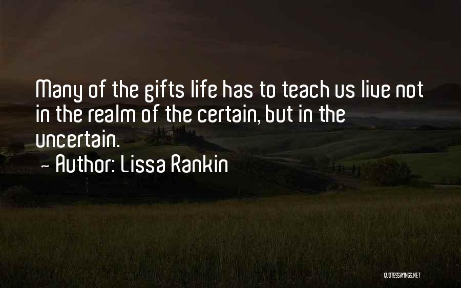 Lissa Rankin Quotes: Many Of The Gifts Life Has To Teach Us Live Not In The Realm Of The Certain, But In The