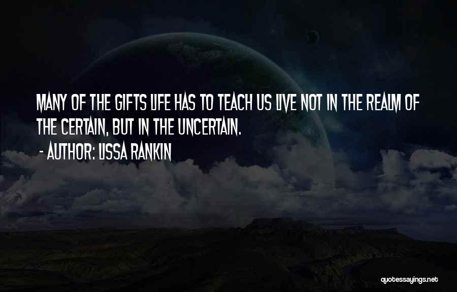 Lissa Rankin Quotes: Many Of The Gifts Life Has To Teach Us Live Not In The Realm Of The Certain, But In The