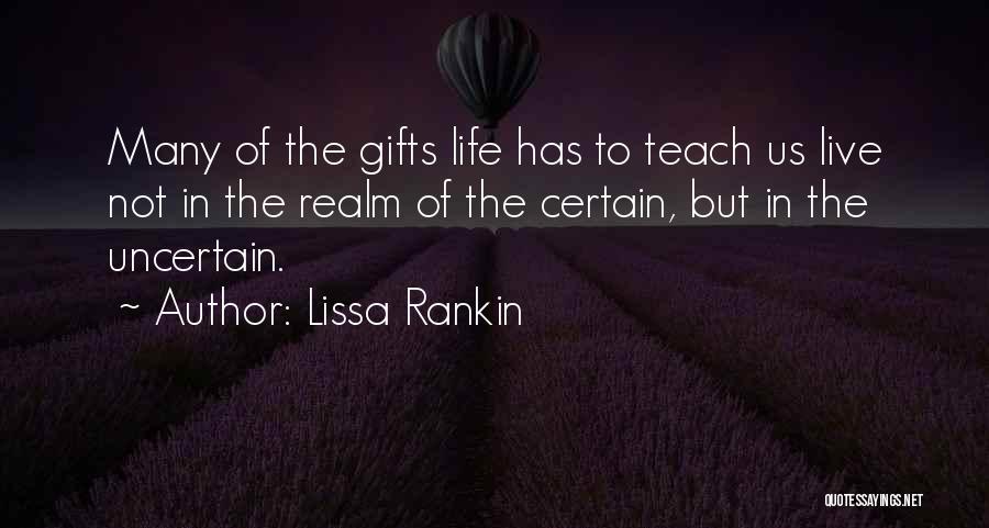 Lissa Rankin Quotes: Many Of The Gifts Life Has To Teach Us Live Not In The Realm Of The Certain, But In The