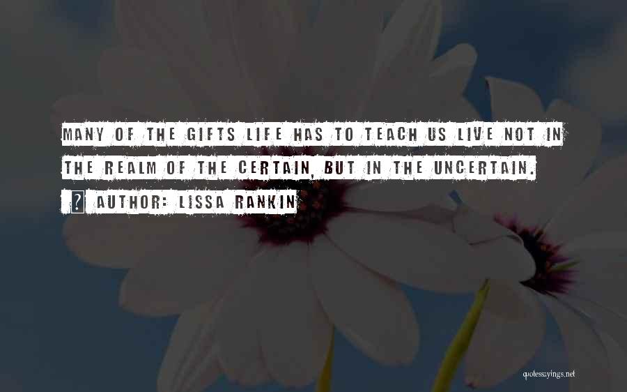 Lissa Rankin Quotes: Many Of The Gifts Life Has To Teach Us Live Not In The Realm Of The Certain, But In The