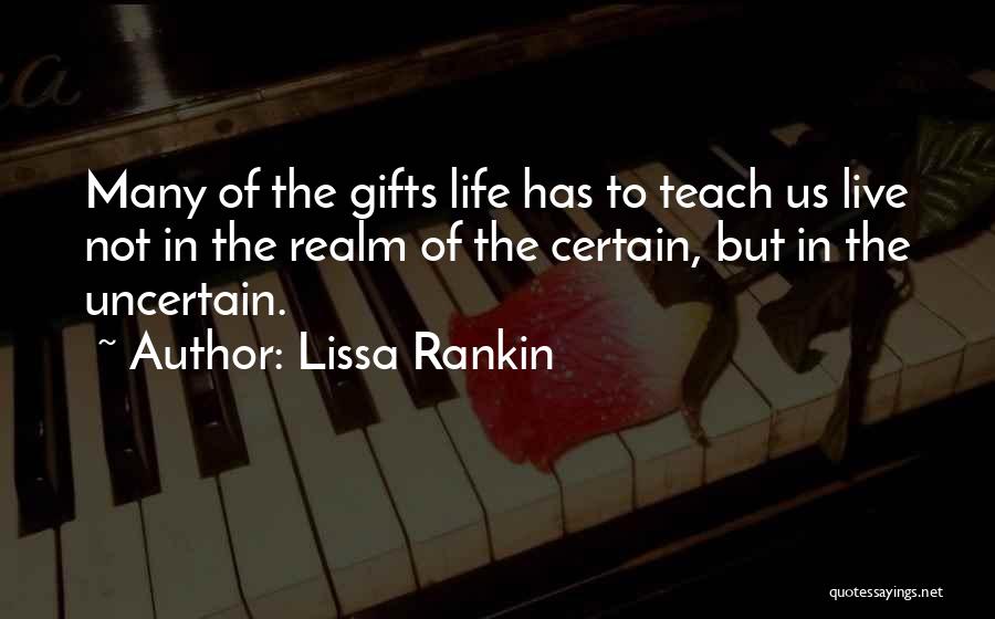 Lissa Rankin Quotes: Many Of The Gifts Life Has To Teach Us Live Not In The Realm Of The Certain, But In The