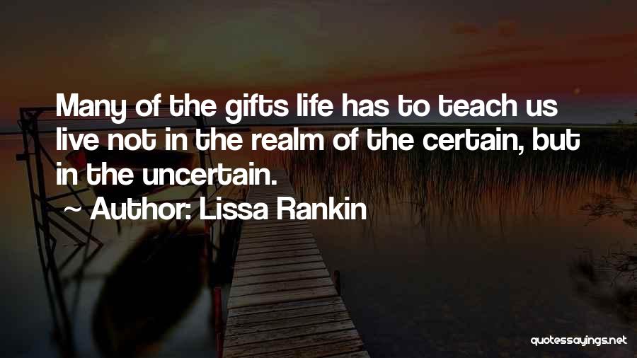 Lissa Rankin Quotes: Many Of The Gifts Life Has To Teach Us Live Not In The Realm Of The Certain, But In The