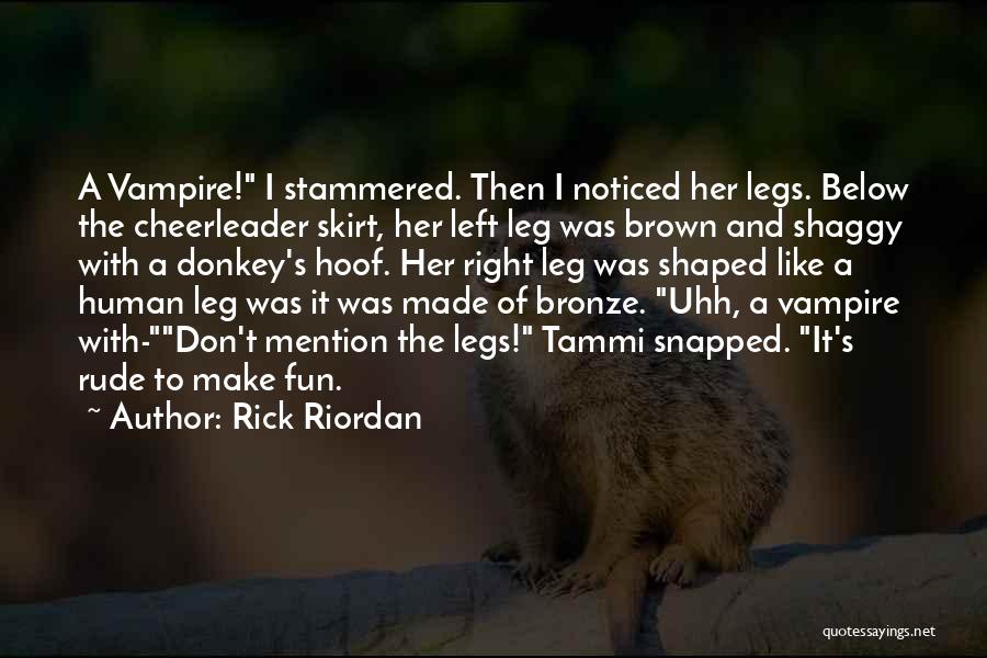Rick Riordan Quotes: A Vampire! I Stammered. Then I Noticed Her Legs. Below The Cheerleader Skirt, Her Left Leg Was Brown And Shaggy