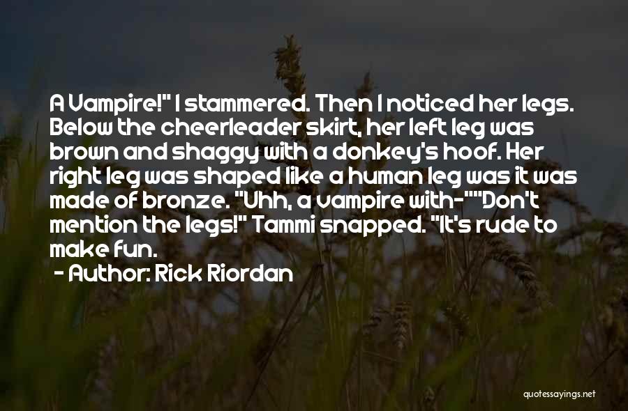 Rick Riordan Quotes: A Vampire! I Stammered. Then I Noticed Her Legs. Below The Cheerleader Skirt, Her Left Leg Was Brown And Shaggy