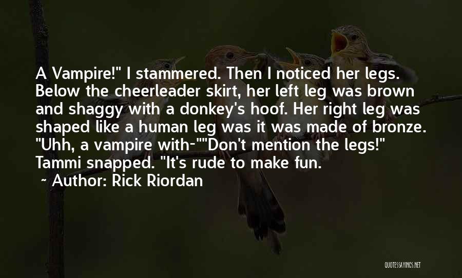 Rick Riordan Quotes: A Vampire! I Stammered. Then I Noticed Her Legs. Below The Cheerleader Skirt, Her Left Leg Was Brown And Shaggy