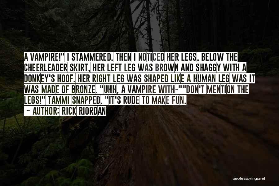 Rick Riordan Quotes: A Vampire! I Stammered. Then I Noticed Her Legs. Below The Cheerleader Skirt, Her Left Leg Was Brown And Shaggy