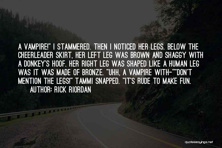 Rick Riordan Quotes: A Vampire! I Stammered. Then I Noticed Her Legs. Below The Cheerleader Skirt, Her Left Leg Was Brown And Shaggy