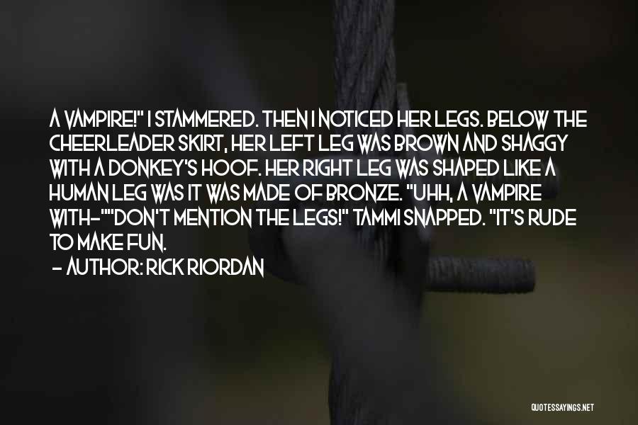 Rick Riordan Quotes: A Vampire! I Stammered. Then I Noticed Her Legs. Below The Cheerleader Skirt, Her Left Leg Was Brown And Shaggy