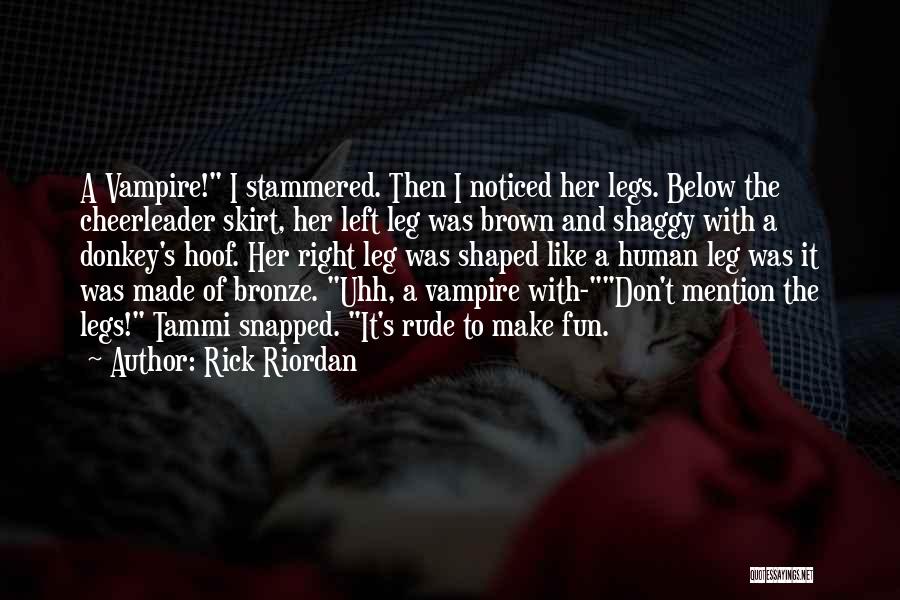 Rick Riordan Quotes: A Vampire! I Stammered. Then I Noticed Her Legs. Below The Cheerleader Skirt, Her Left Leg Was Brown And Shaggy