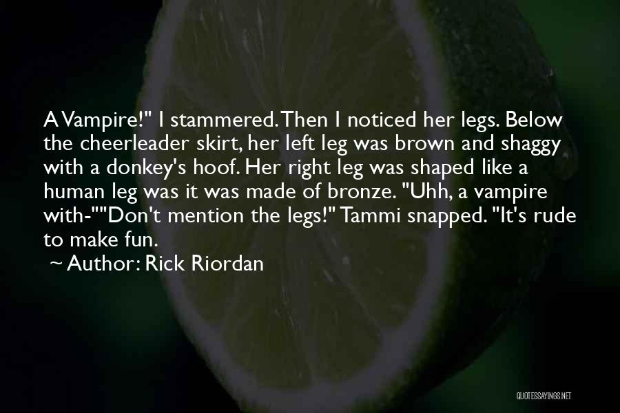 Rick Riordan Quotes: A Vampire! I Stammered. Then I Noticed Her Legs. Below The Cheerleader Skirt, Her Left Leg Was Brown And Shaggy