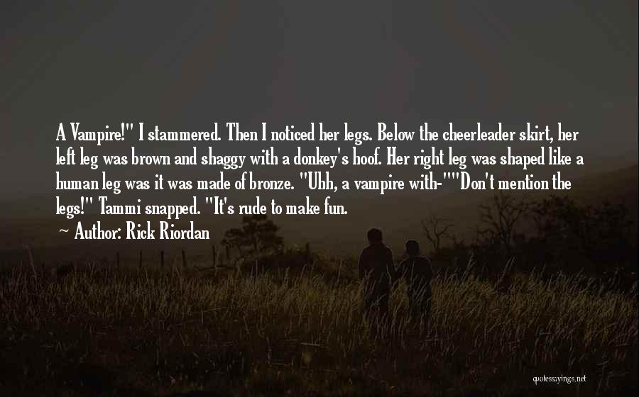 Rick Riordan Quotes: A Vampire! I Stammered. Then I Noticed Her Legs. Below The Cheerleader Skirt, Her Left Leg Was Brown And Shaggy
