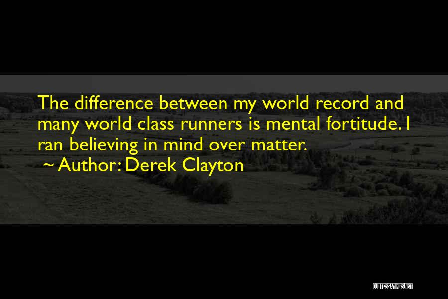 Derek Clayton Quotes: The Difference Between My World Record And Many World Class Runners Is Mental Fortitude. I Ran Believing In Mind Over