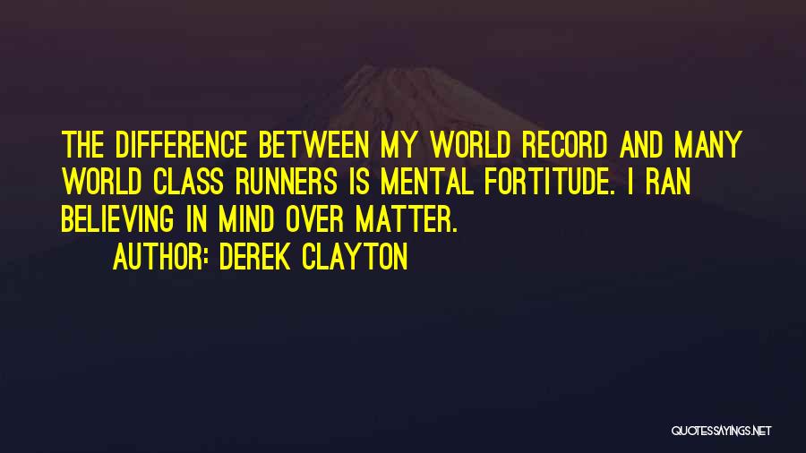 Derek Clayton Quotes: The Difference Between My World Record And Many World Class Runners Is Mental Fortitude. I Ran Believing In Mind Over
