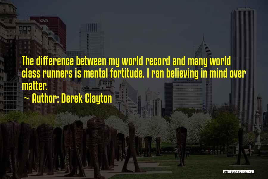 Derek Clayton Quotes: The Difference Between My World Record And Many World Class Runners Is Mental Fortitude. I Ran Believing In Mind Over