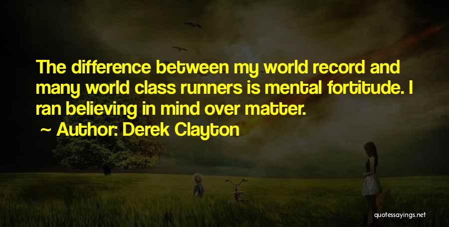 Derek Clayton Quotes: The Difference Between My World Record And Many World Class Runners Is Mental Fortitude. I Ran Believing In Mind Over