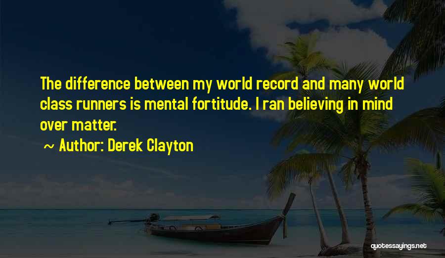 Derek Clayton Quotes: The Difference Between My World Record And Many World Class Runners Is Mental Fortitude. I Ran Believing In Mind Over