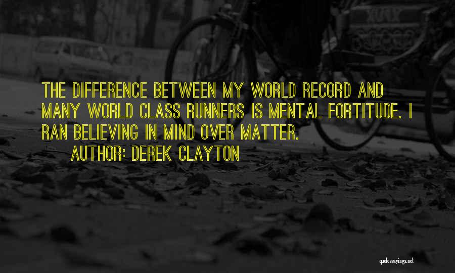 Derek Clayton Quotes: The Difference Between My World Record And Many World Class Runners Is Mental Fortitude. I Ran Believing In Mind Over